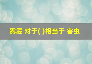 雾霾 对于( )相当于 害虫